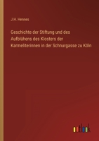 Geschichte der Stiftung und des Aufblühens des Klosters der Karmeliterinnen in der Schnurgasse zu Köln 3368503146 Book Cover