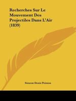 Recherches Sur Le Mouvement Des Projectiles Dans l'Air, En Ayant �gard � Leur Figure Et Leur Rotation, Et � l'Influence Du Mouvement Diurne de la Terre... 1167569660 Book Cover