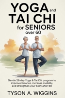 YOGA AND TAI CHI FOR SENIORS OVER 60: Gentle 28-day Yoga and Tai Chi Program to Improve Balance, Increase Mobility, and Strengthen Your Body After 60 B0G5HYTKNF Book Cover
