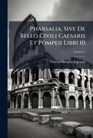 Pharsalia, Sive De Bello Civili Caesaris Et Pompeii Libri 10, Volume 2 1248794125 Book Cover