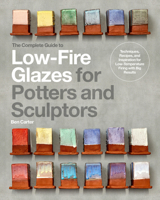 The Complete Guide to Low-Fire Glazes for Potters and Sculptors: Techniques, Recipes, and Inspiration for Low-Energy Firing with Big Results 076038584X Book Cover