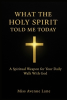 What The Holy Spirit Told Me Today: A Spiritual Weapon for Your Daily Walk with God B0GY9W1G6L Book Cover