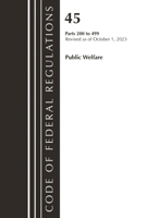 Code of Federal Regulations, TITLE 45 PUBLIC WELFARE 200-499, Revised as of October 1, 2023 1636716474 Book Cover