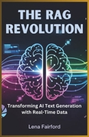 The RAG Revolution: Transforming AI Text Generation with Real-Time Data: A Step-by-Step Guide to Creating, Building Robust, and Scaling ... Systems with Real-World Applications B0F3V87ZDG Book Cover