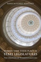 Women Take Their Place in State Legislatures: The Creation of Women's Caucuses: The Creation of Women's Caucuses 1439915970 Book Cover