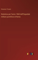 Statistica per l'anno 1868 dell'Ospedale militare pontificio di Roma (Italian Edition) 3385086329 Book Cover