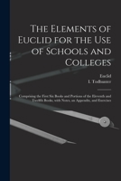 The Elements of Euclid for the Use of Schools and Colleges: Comprising the first six books and portions of the eleventh and twelfth books 1147271070 Book Cover