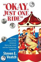 Okay, Just One Ride: A Million Thrills for a Quarter. the True Story of the American Merry-Go-Round and the Family That Created It. 1480094226 Book Cover