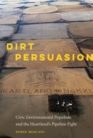 Dirt Persuasion: Civic Environmental Populism and the Heartland's Pipeline Fight 1496208390 Book Cover