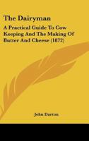 The Dairyman: A Practical Guide To Cow Keeping And The Making Of Butter And Cheese 1165653214 Book Cover
