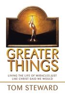 Greater Things: Living the Life of Miracles Just Like Christ Said We Would 1664195203 Book Cover