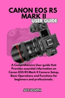 CANON EOS R5 MARK II USER GUIDE: A Comprehensive User Guide for both Beginners and Professionals B0DS5TBYHF Book Cover