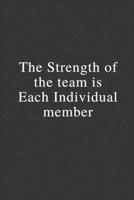 The Strength Of The Team Is Each Individual Member: Funny Lined Notebook, Office Gift, Humor Journal, Cool Stuff, Joke Work Gift, Best Gift For Coworkers 171179726X Book Cover