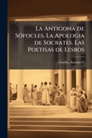 La Antigona de SÃ3focles, La Apologia de Socrates. Las Poetisas de Lesbos (Spanish Edition) 1024132552 Book Cover