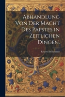 Abhandlung von der Macht des Papstes in zeitlichen Dingen. 1022560239 Book Cover