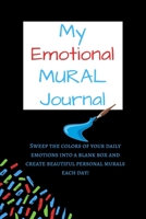 My Emotional Mural Journal : Sweep the Colors of Your Daily Emotions into a Blank Box and Create Beautiful Personal Murals Each Day! 1654776343 Book Cover