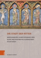 Die Stadt Der Ritter: Kriegerische Habitusformen Der Elite Der Spatmittelalterlichen Stadt Koln (German Edition) 3412529419 Book Cover