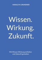 Wissen. Wirkung. Zukunft.: Mit Wissen Wirkung entfalten und Zukunft gestalten (German Edition) 381923151X Book Cover