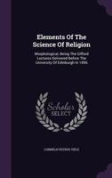 Elements of the Science of Religion: Ontological, Being the Gifford Lectures Delivered Before the University of Edinburgh in 1898 1017678731 Book Cover