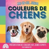 Arc-en-Ciel Junior, Couleurs de Chiens: Présentation des couleurs aux jeunes esprits B0CQ1CXCSC Book Cover