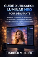 GUIDE D'UTILISATION LUMINAR NEO POUR DÉBUTANTS: Apprenez facilement les techniques de retouche IA intelligentes et donnez instantanément un aspect professionnel à vos photos. (French Edition) B0GNJF63XN Book Cover