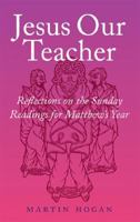 Jesus Our Teacher: Reflections on the Sunday Readings for Matthew's Year 1856075869 Book Cover