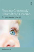 Treating Chronically Traumatized Children: Don't Let Sleeping Dogs Lie! 0415717221 Book Cover