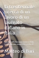 la trentennale ricerca di un lavoro di un laureato italiano in Italia: quanto è difficile trovare lavoro in Italia in base alle sole competenze ... impresa ancora possibile ?) (Italian Edition) B0FKG4B973 Book Cover