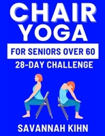 Chair Yoga for Seniors Over 60: Chair Yoga Essentials for Seniors Over 60 to Cultivate Strength, Flexibility, and Inner Peace, Fostering a Deep Connec B0CVG58W4B Book Cover