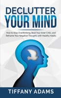 Declutter Your Mind: How to Stop Overthinking, Beat Your Inner Critic, and Reframe Your Negative Thoughts with Healthy Habits 3903331821 Book Cover