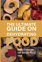 The Ultimate Guide On Dehydrating Food: Recipes To Make And Cook With Dehydrated Foods: Food Dehydrationrecipes For Snacks B097DXBP2L Book Cover