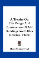 A Treatise On the Design and Construction of Mill Buildings and Other Industrial Plants 1019086785 Book Cover