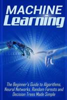 Machine Learning: The Beginner's Guide to Algorithms, Neural Networks, Random Forests and Decision Trees Made Simple 1978046863 Book Cover