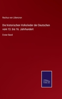 Die historischen Volkslieder der Deutschen vom 13. bis 16. Jahrhundert: Erster Band 3375092520 Book Cover