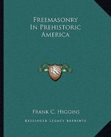 Freemasonry In Prehistoric America 1425302734 Book Cover