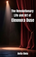 The Revolutionary Life and Art of Eleonora Duse B0F9F64347 Book Cover