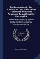 Das Gesammtgebiet Des Steindrucks, Oder, Vollstndige Theoretisch-Praktische Anweisung Zu Ausbung Der Lithographie: In Ihrem Ganzen Umfange Und Auf Ihrem Jetzigen Standpunkte: Nebst Einem Anhange Von D 1376494949 Book Cover