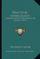 Practical Gynecology: A Handbook Of The Diseases Of Women 1437076009 Book Cover