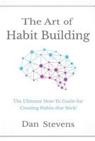 The Art of Habit Building: The Ultimate How-To Guide for Creating Habits That Stick! 1523308060 Book Cover