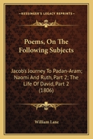 Poems, On The Following Subjects: Jacob's Journey To Padan-Aram; Naomi And Ruth, Part 2; The Life Of David, Part 2 1165659255 Book Cover