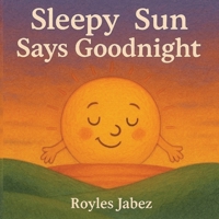 Sleepy Sun Says Goodnight: A Gentle Bedtime Journey Through the Sky B0FK5XG5RY Book Cover