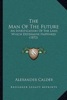 The Man of the Future.: An Investigation of the Laws Which Determine Happiness 1104661136 Book Cover