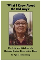 "What I Know About the Old Ways": The Life and Wisdom of a Flathead Indian Reservation Elder 1934594326 Book Cover