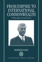 From Empire to International Commonwealth: A Biography of Lionel Curtis 0198126166 Book Cover