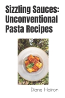 Sizzling Sauces: Unconventional Pasta Recipes B0CCCXMWD9 Book Cover