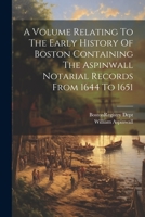 A Volume Relating To The Early History Of Boston Containing The Aspinwall Notarial Records From 1644 To 1651 1021539902 Book Cover
