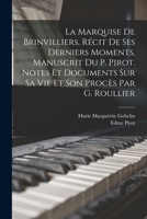 La Marquise De Brinvilliers, R�cit De Ses Derniers Moments, Manuscrit Du P. Pirot. Notes Et Documents Sur Sa Vie Et Son Proc�s Par G. Roullier 1017616671 Book Cover