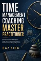 Time Management Coaching Master Practitioner: Master Coaching Methods for Long-Term Productivity Systems, Resilience, and Lifestyle Alignment B0H8R4Y4TC Book Cover
