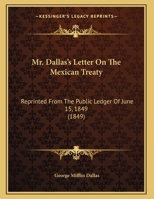 Mr. Dallas's Letter on the Mexican Treaty: Re-Printed from the Public Ledger of June 15, 1849 1149919965 Book Cover
