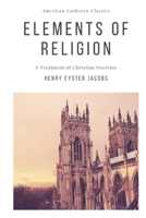 Elements of Religion: A Treatment of Christian Doctrine 0615906184 Book Cover